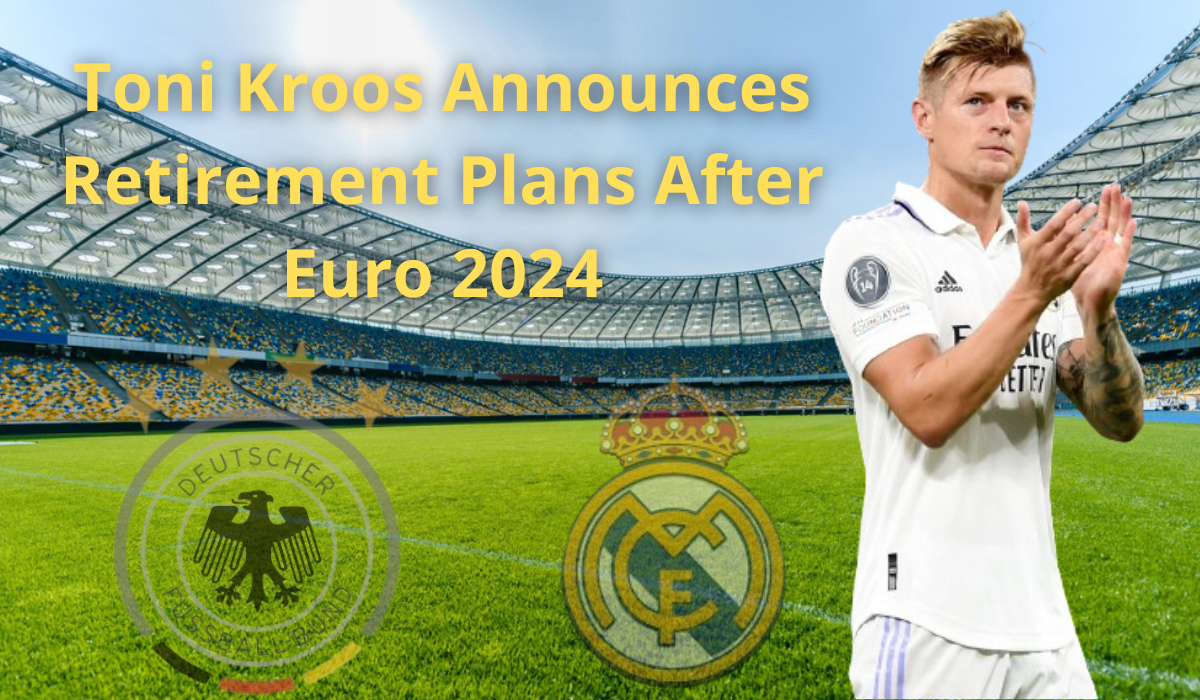 Toni Kroos Announces Retirement Plans After Euro 2024